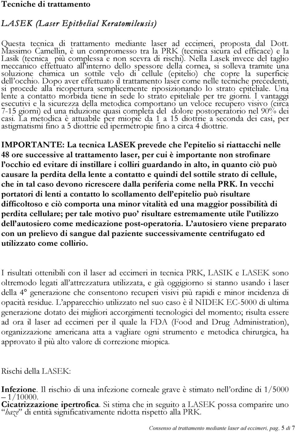 Nella Lasek invece del taglio meccanico effettuato all interno dello spessore della cornea, si solleva tramite una soluzione chimica un sottile velo di cellule (epitelio) che copre la superficie dell