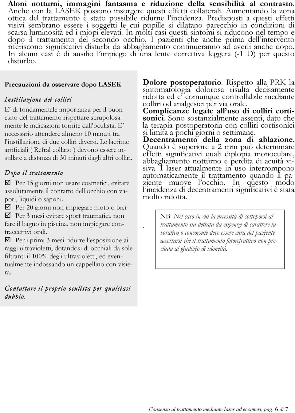 Predisposti a questi effetti visivi sembrano essere i soggetti le cui pupille si dilatano parecchio in condizioni di scarsa luminosità ed i miopi elevati.