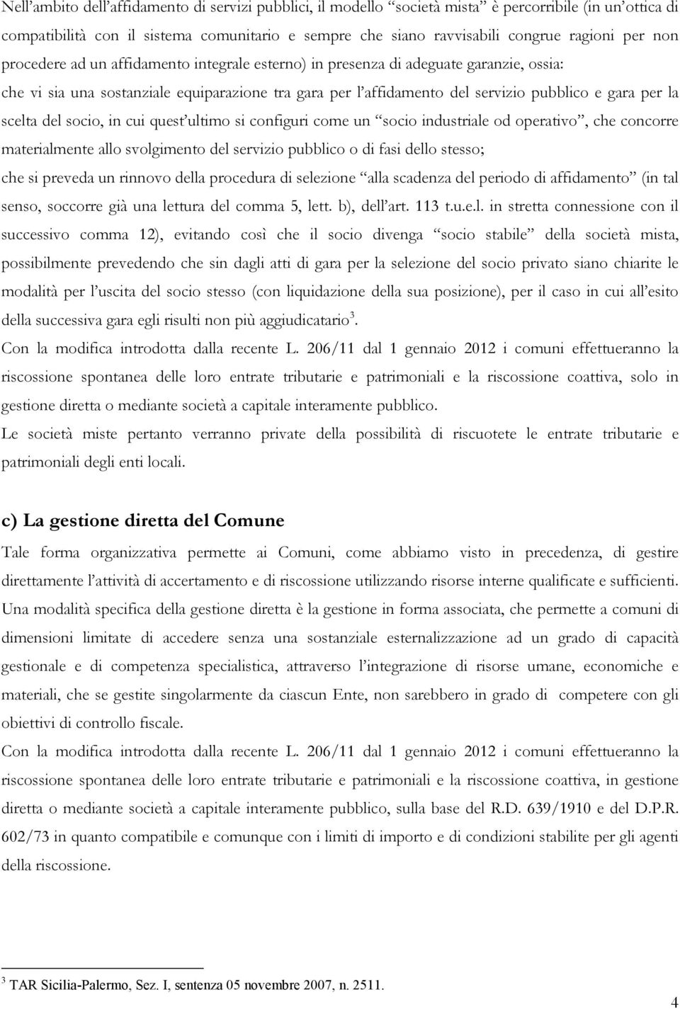 scelta del socio, in cui quest ultimo si configuri come un socio industriale od operativo, che concorre materialmente allo svolgimento del servizio pubblico o di fasi dello stesso; che si preveda un