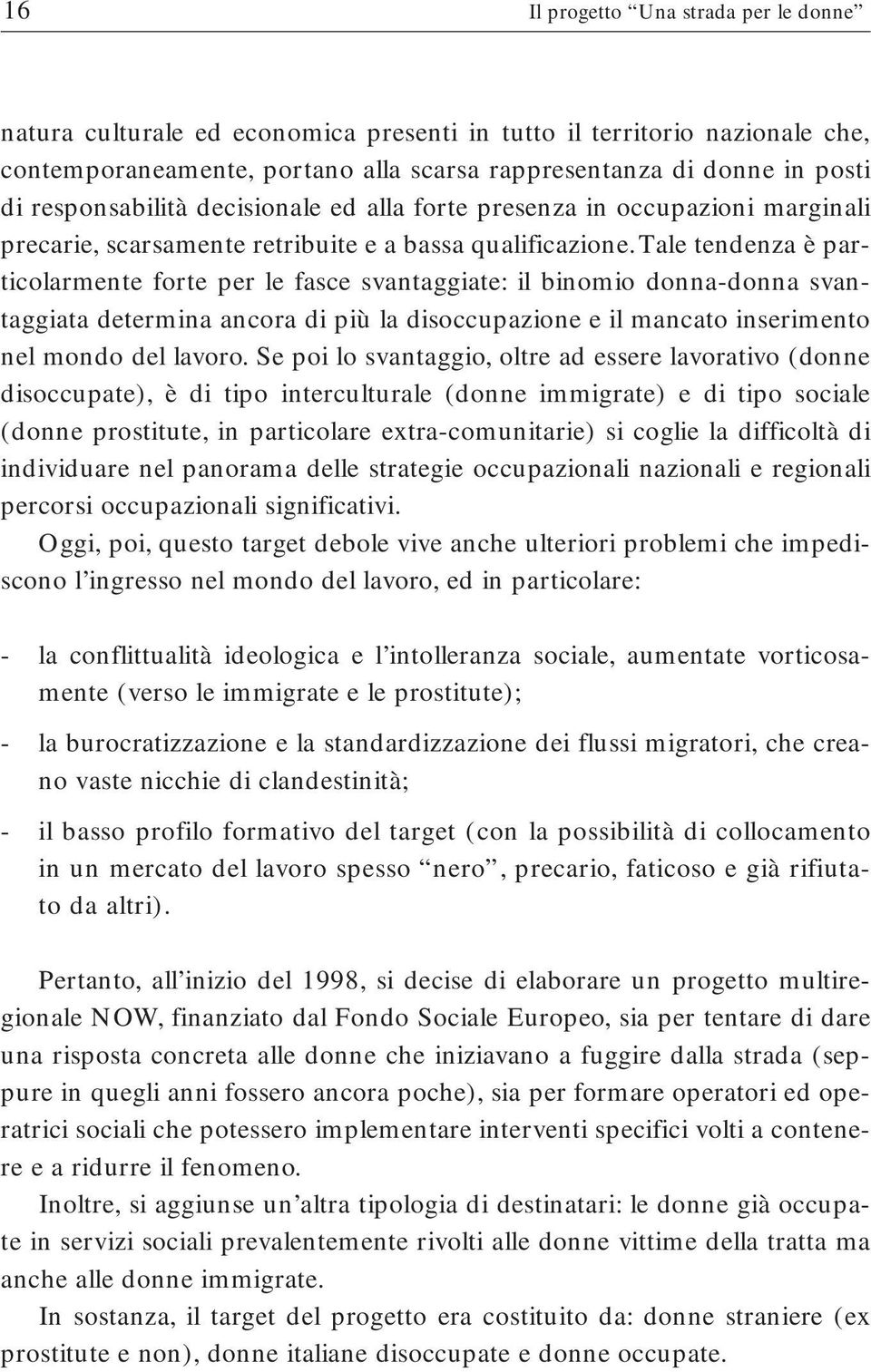 tale tendenza è particolarmente forte per le fasce svantaggiate: il binomio donna-donna svantaggiata determina ancora di più la disoccupazione e il mancato inserimento nel mondo del lavoro.