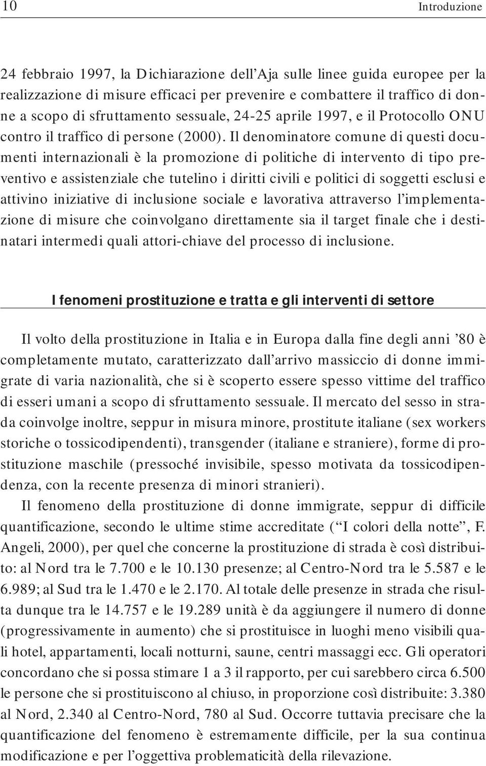 Il denominatore comune di questi documenti internazionali è la promozione di politiche di intervento di tipo preventivo e assistenziale che tutelino i diritti civili e politici di soggetti esclusi e