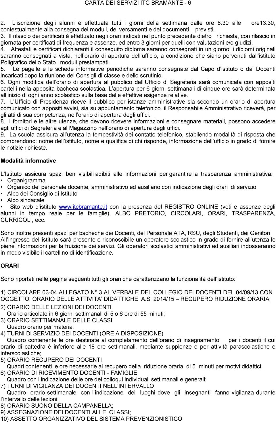 Il rilascio dei certificati è effettuato negli orari indicati nel punto precedente dietro richiesta, con rilascio in giornata per certificati di frequenza e assenze, ed entro 3 giorni per quelli con