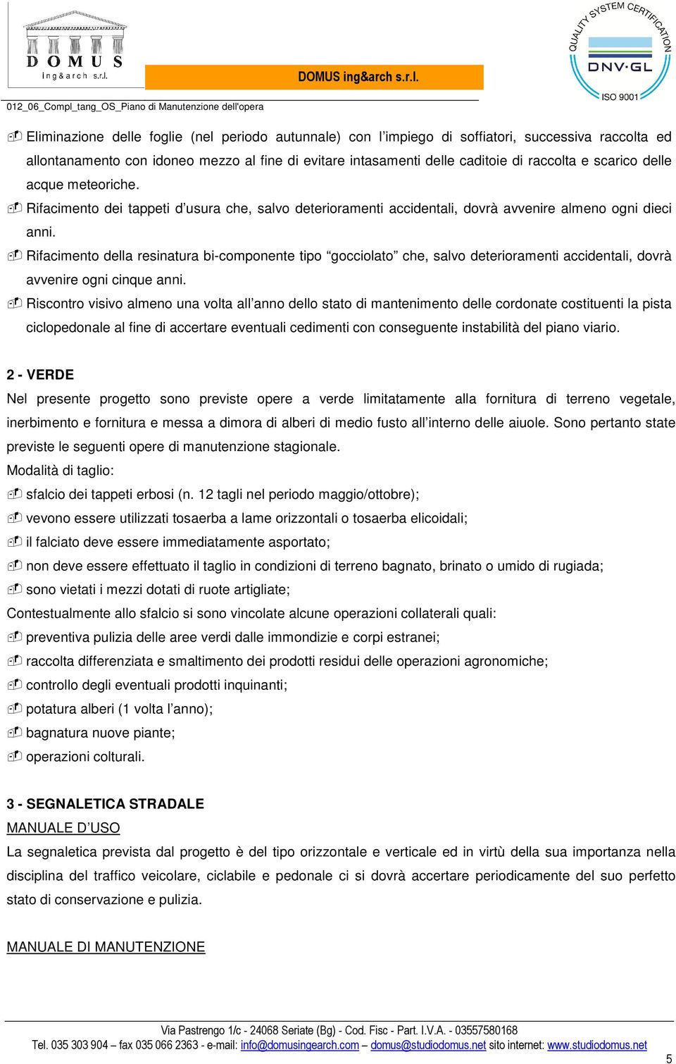 Rifacimento della resinatura bi-componente tipo gocciolato che, salvo deterioramenti accidentali, dovrà avvenire ogni cinque anni.