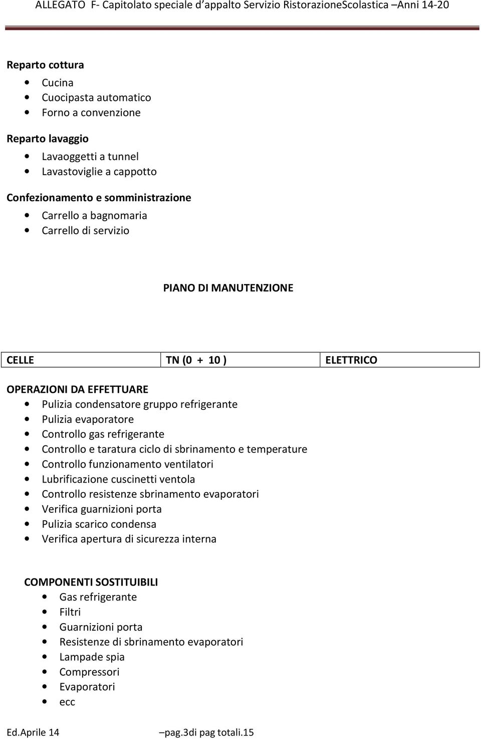 taratura ciclo di sbrinamento e temperature Controllo funzionamento ventilatori Lubrificazione cuscinetti ventola Controllo resistenze sbrinamento evaporatori Verifica guarnizioni