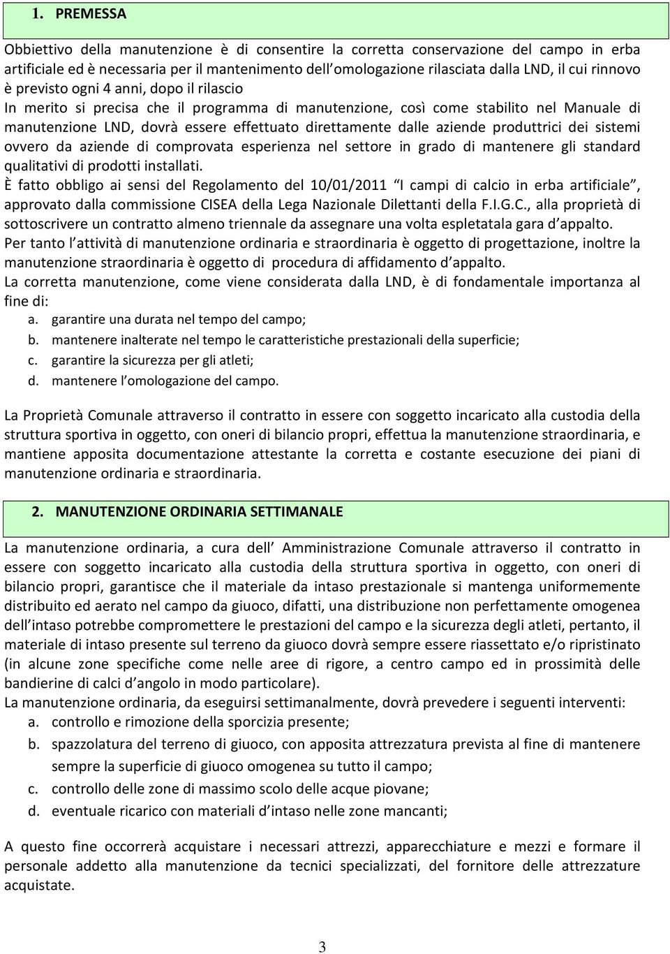 aziende produttrici dei sistemi ovvero da aziende di comprovata esperienza nel settore in grado di mantenere gli standard qualitativi di prodotti installati.