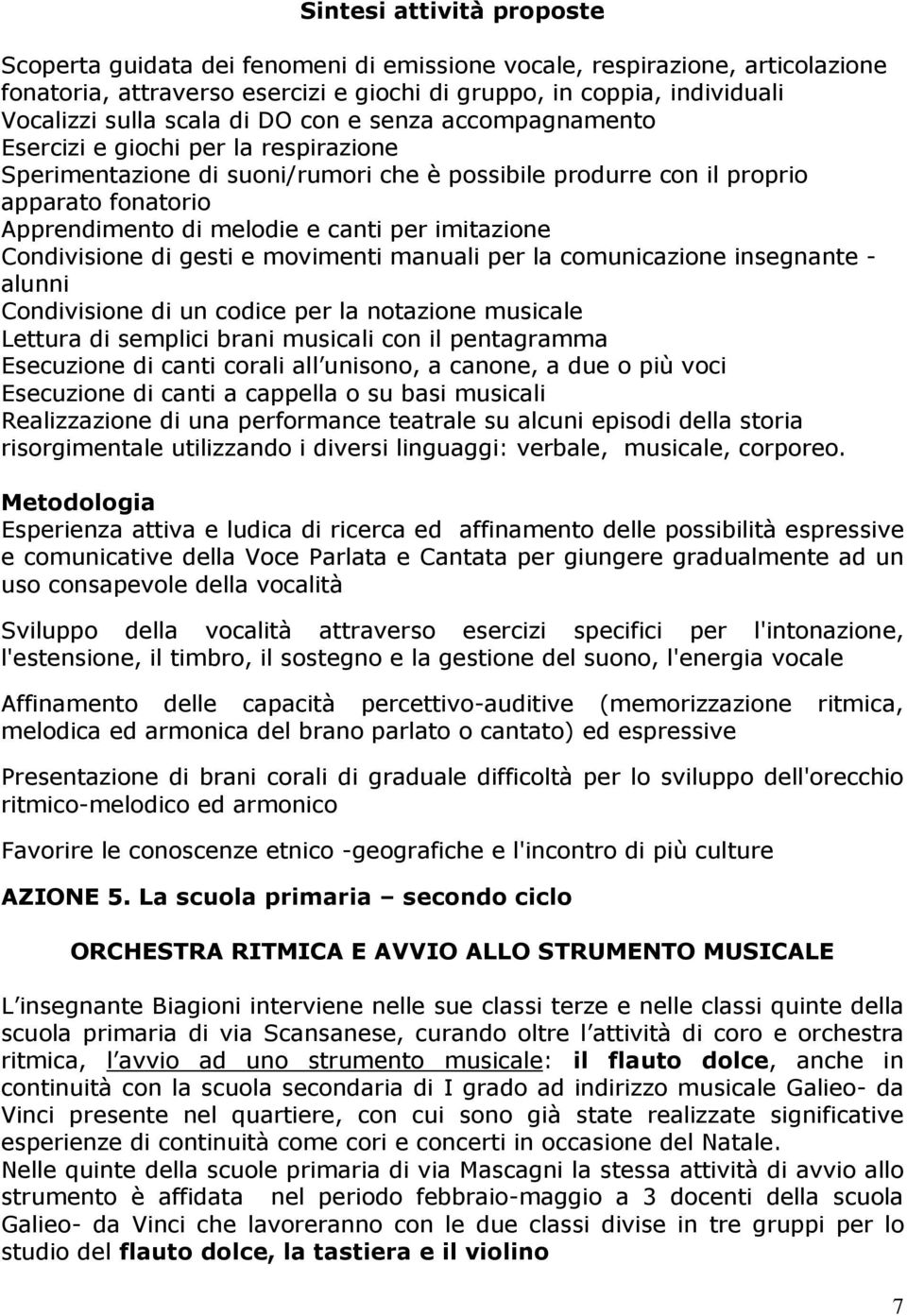 canti per imitazione Condivisione di gesti e movimenti manuali per la comunicazione insegnante - alunni Condivisione di un codice per la notazione musicale Lettura di semplici brani musicali con il