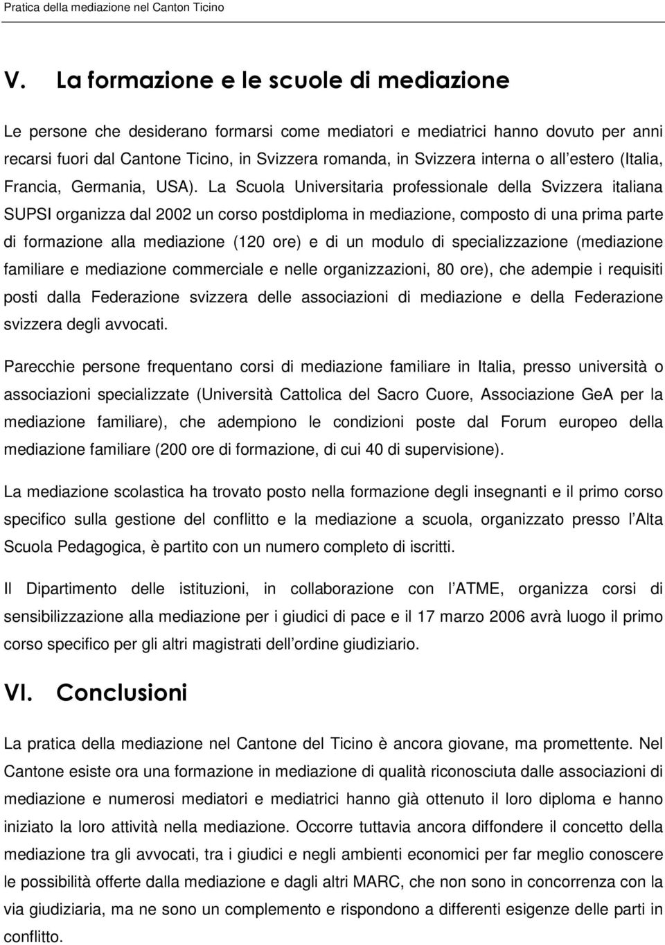 La Scuola Universitaria professionale della Svizzera italiana SUPSI organizza dal 2002 un corso postdiploma in mediazione, composto di una prima parte di formazione alla mediazione (120 ore) e di un