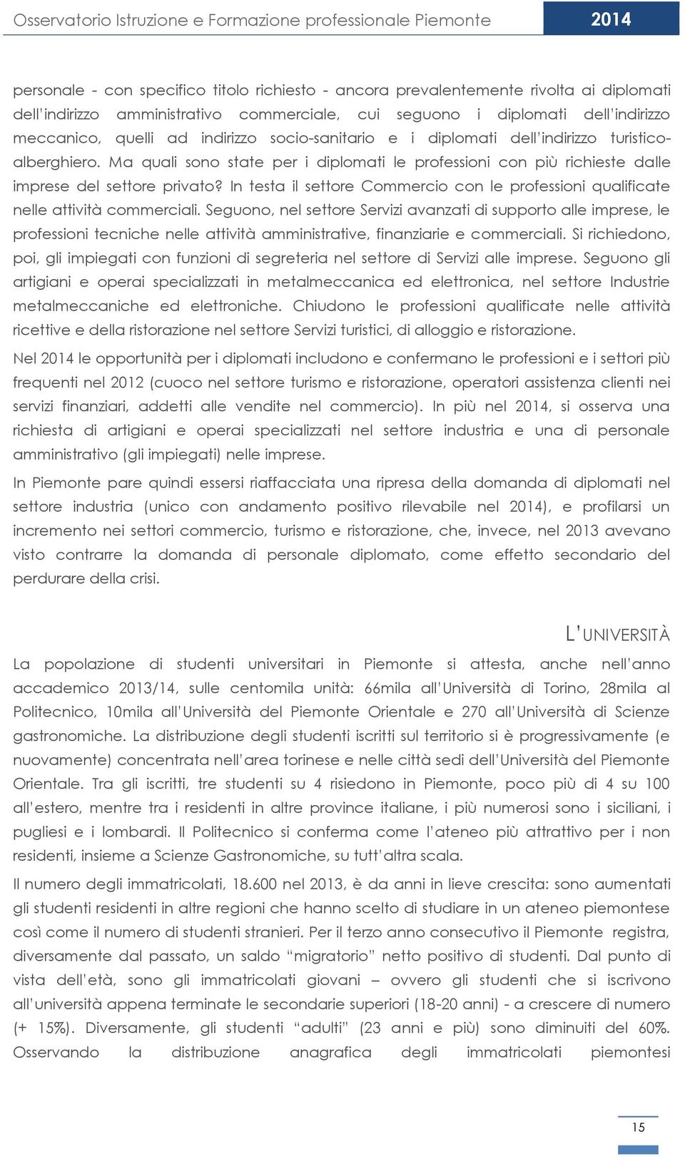 Ma quali sono state per i diplomati le professioni con più richieste dalle imprese del settore privato? In testa il settore Commercio con le professioni qualificate nelle attività commerciali.