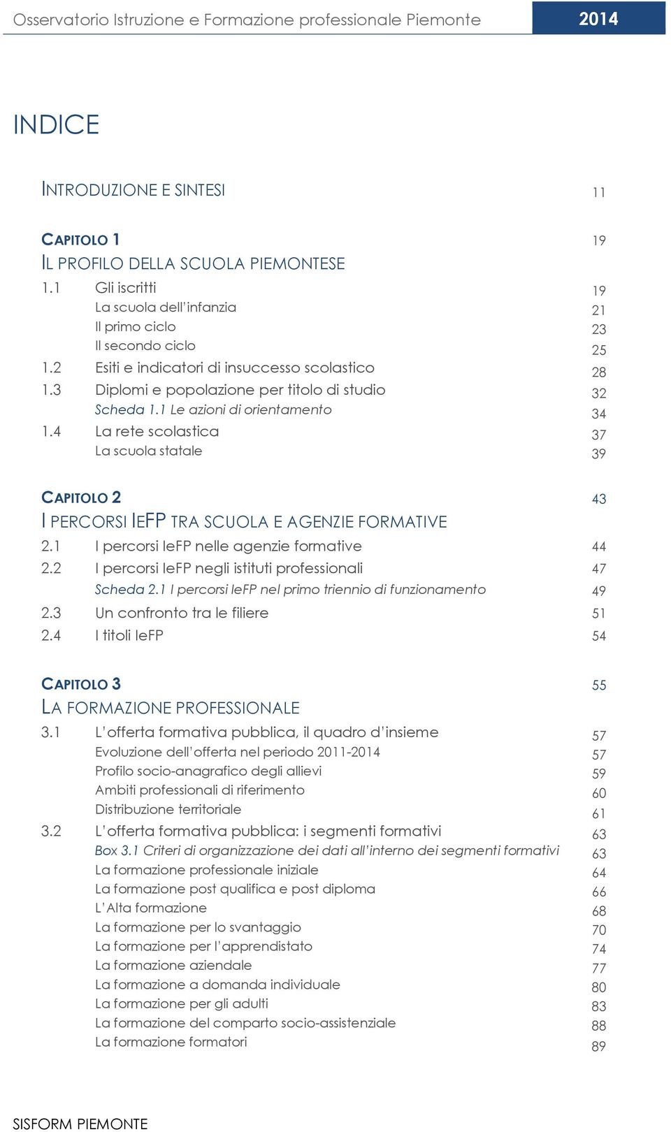 1 Le azioni di orientamento 34 1.4 La rete scolastica 37 La scuola statale 39 CAPITOLO 2 43 I PERCORSI IEFP TRA SCUOLA E AGENZIE FORMATIVE 2.1 I percorsi IeFP nelle agenzie formative 44 2.