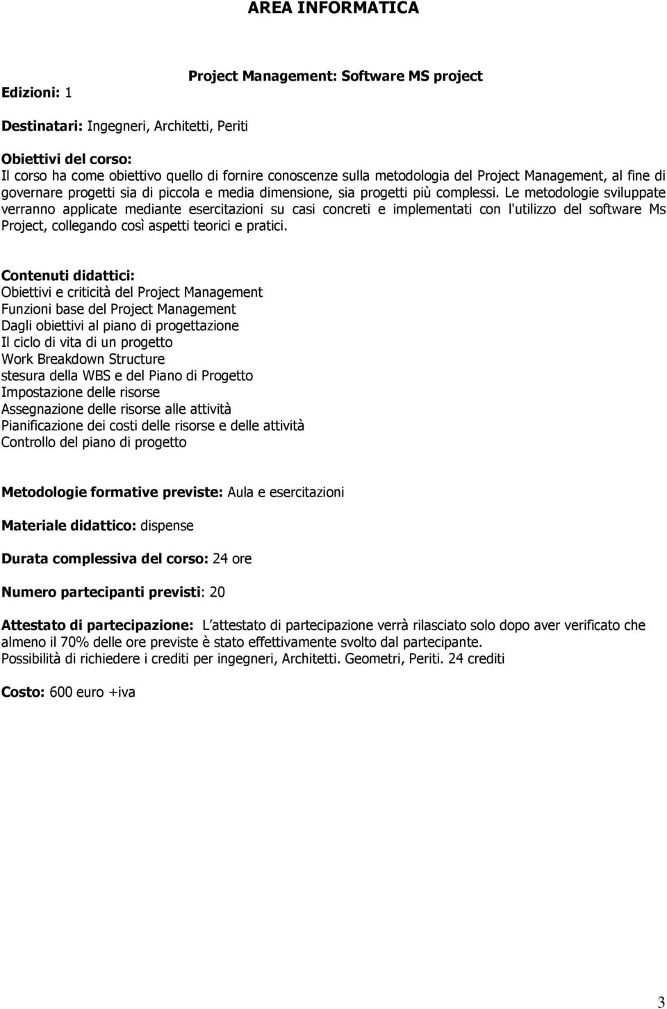 Le metodologie sviluppate verranno applicate mediante esercitazioni su casi concreti e implementati con l'utilizzo del software Ms Project, collegando così aspetti teorici e pratici.