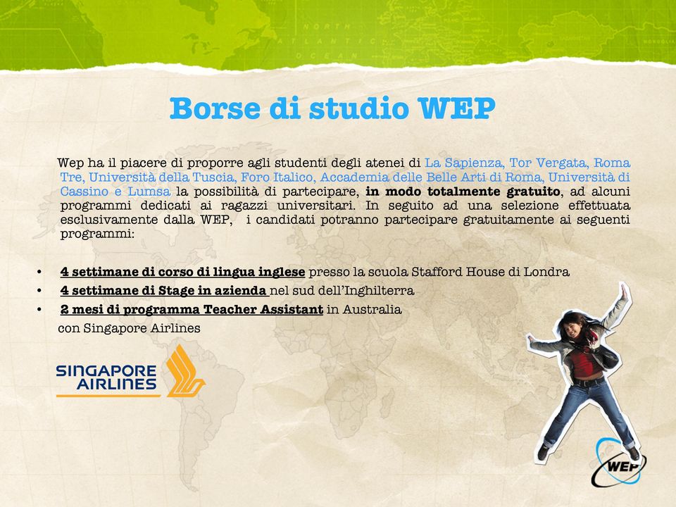 In seguito ad una selezione effettuata esclusivamente dalla WEP, i candidati potranno partecipare gratuitamente ai seguenti programmi: 4 settimane di corso di lingua