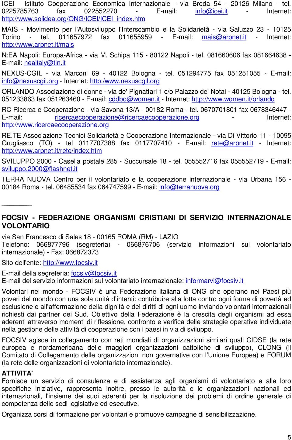 Schipa 115-80122 Napoli - tel. 081660606 fax 081664638 - E-mail: neaitaly@tin.it NEXUS-CGIL - via Marconi 69-40122 Bologna - tel. 051294775 fax 051251055 - E-mail: info@nexuscgil.