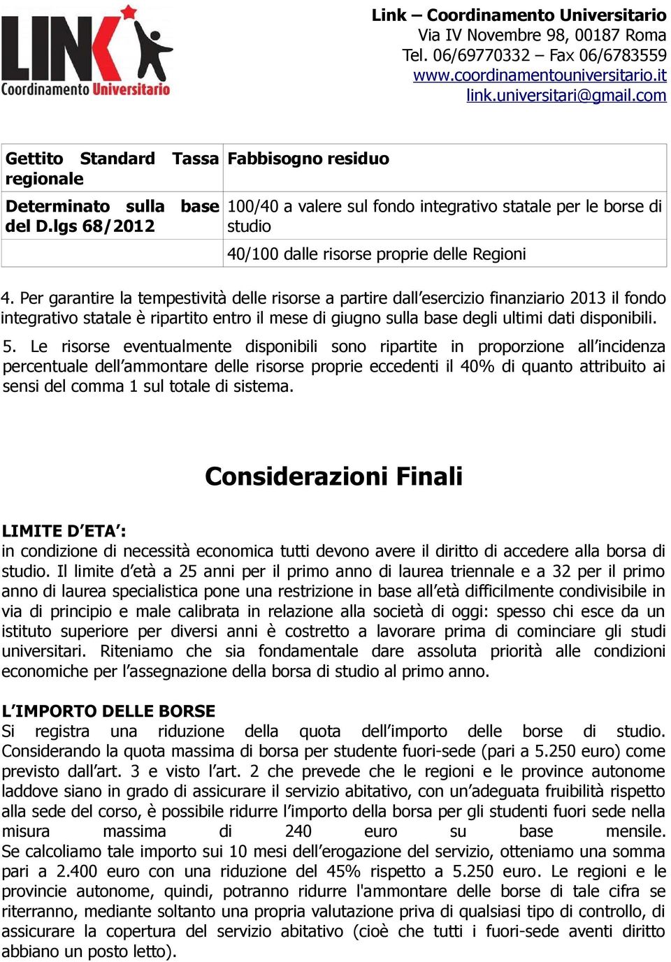 Per garantire la tempestività delle risorse a partire dall esercizio finanziario 2013 il fondo integrativo statale è ripartito entro il mese di giugno sulla base degli ultimi dati disponibili. 5.