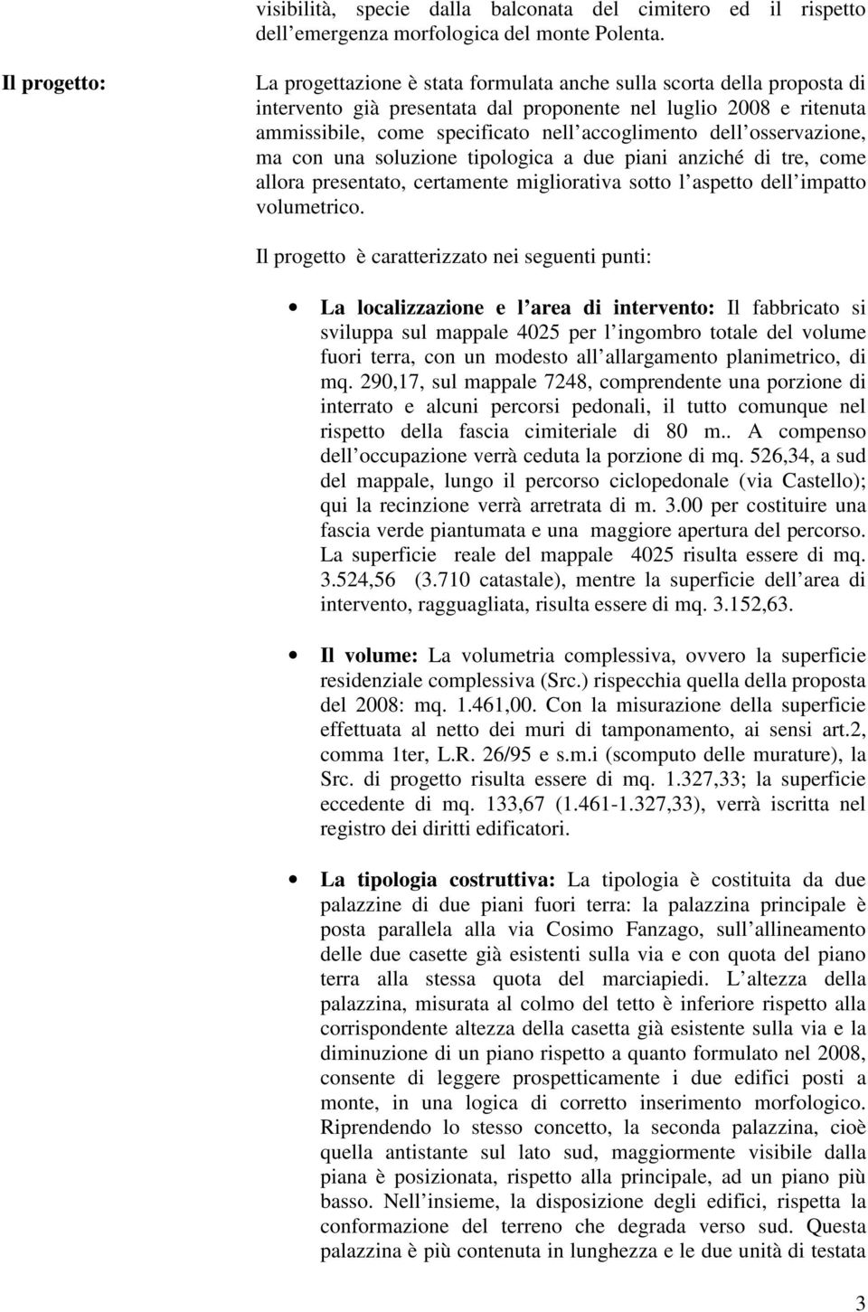 accoglimento dell osservazione, ma con una soluzione tipologica a due piani anziché di tre, come allora presentato, certamente migliorativa sotto l aspetto dell impatto volumetrico.