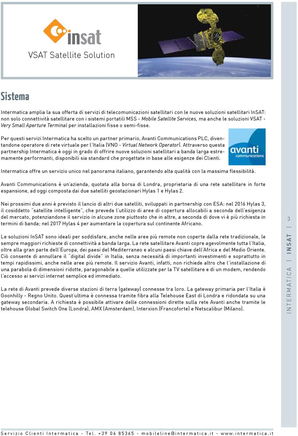 Per questi servizi Intermatica ha scelto un partner primario, Avanti Communications PLC, diventandone operatore di rete virtuale per l Italia (VNO - Virtual Network Operator).