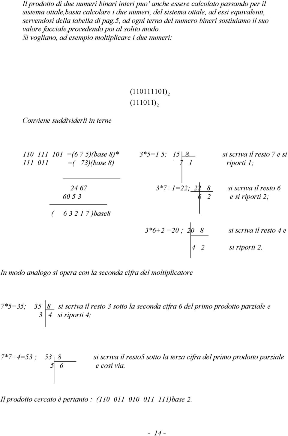 Si vogliano, ad esempio moltiplicare i due numeri: Conviene suddividerli in terne ( 110111101) ( 111011) 110 111 101 =(6 7 5)(base 8)* 3*5=1 5; 15 8 si scriva il resto 7 e si 111 011 =( 73)(base 8) 7