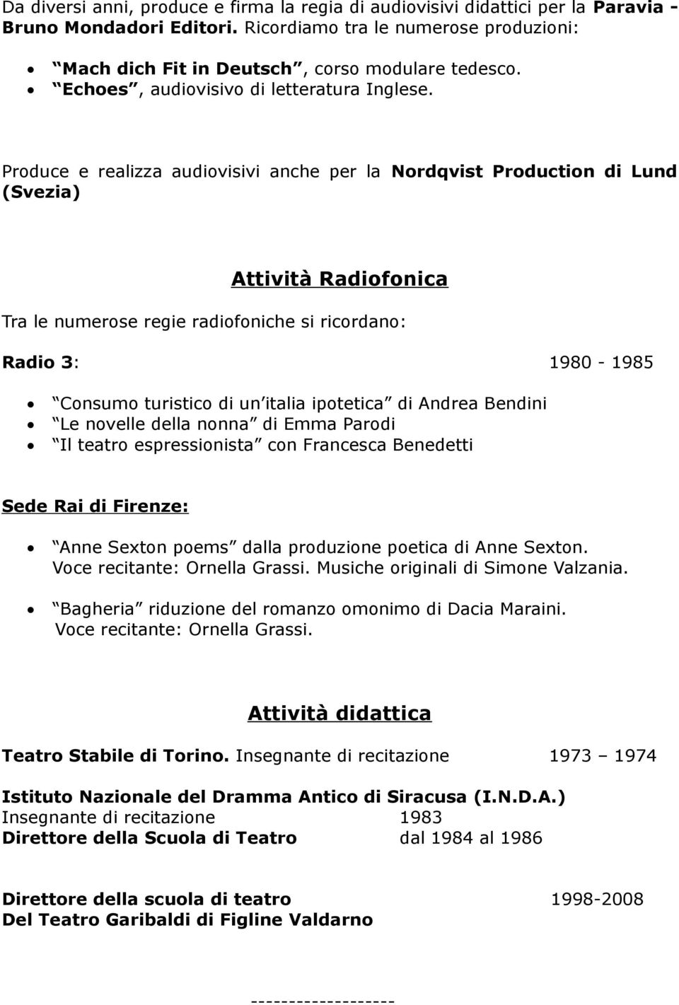 Produce e realizza audiovisivi anche per la Nordqvist Production di Lund (Svezia) Attività Radiofonica Tra le numerose regie radiofoniche si ricordano: Radio 3: 1980-1985 Consumo turistico di un