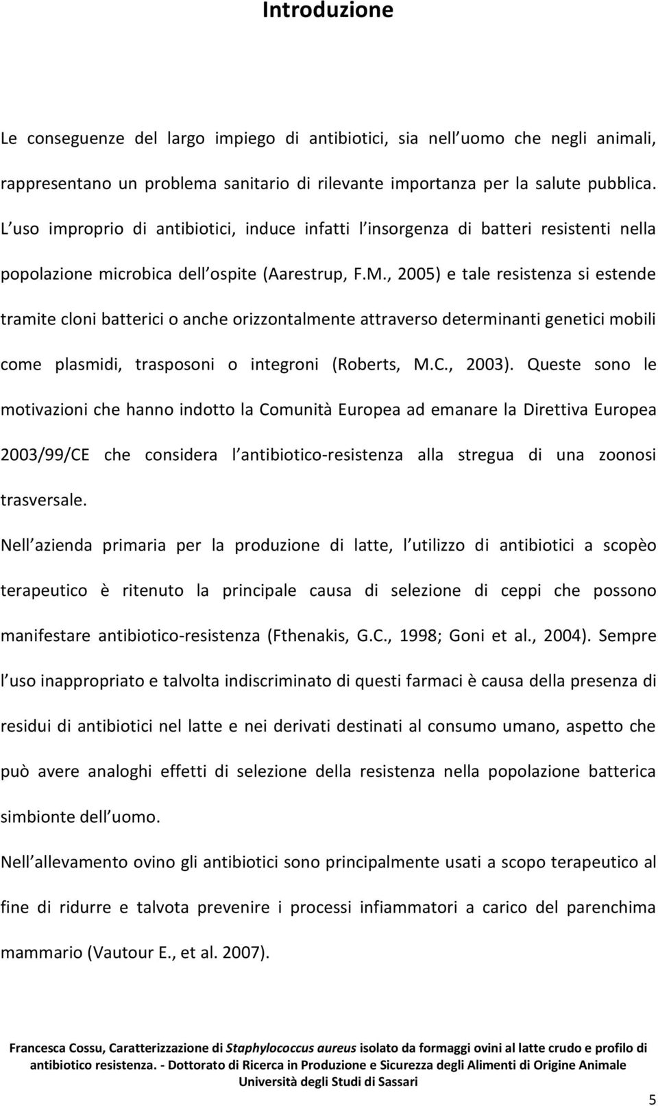 , 2005) e tale resistenza si estende tramite cloni batterici o anche orizzontalmente attraverso determinanti genetici mobili come plasmidi, trasposoni o integroni (Roberts, M.C., 2003).