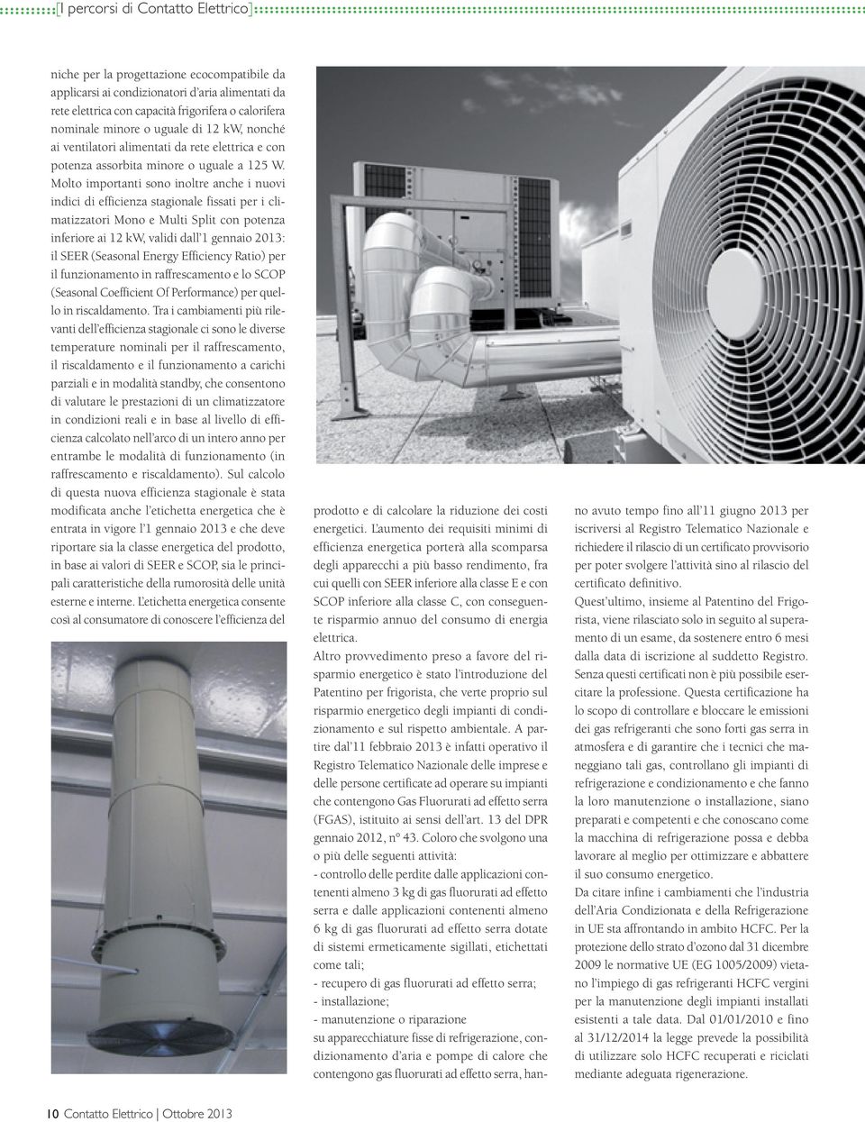 Molto importanti sono inoltre anche i nuovi indici di efficienza stagionale fissati per i climatizzatori Mono e Multi Split con potenza inferiore ai 12 kw, validi dall 1 gennaio 2013: il SEER