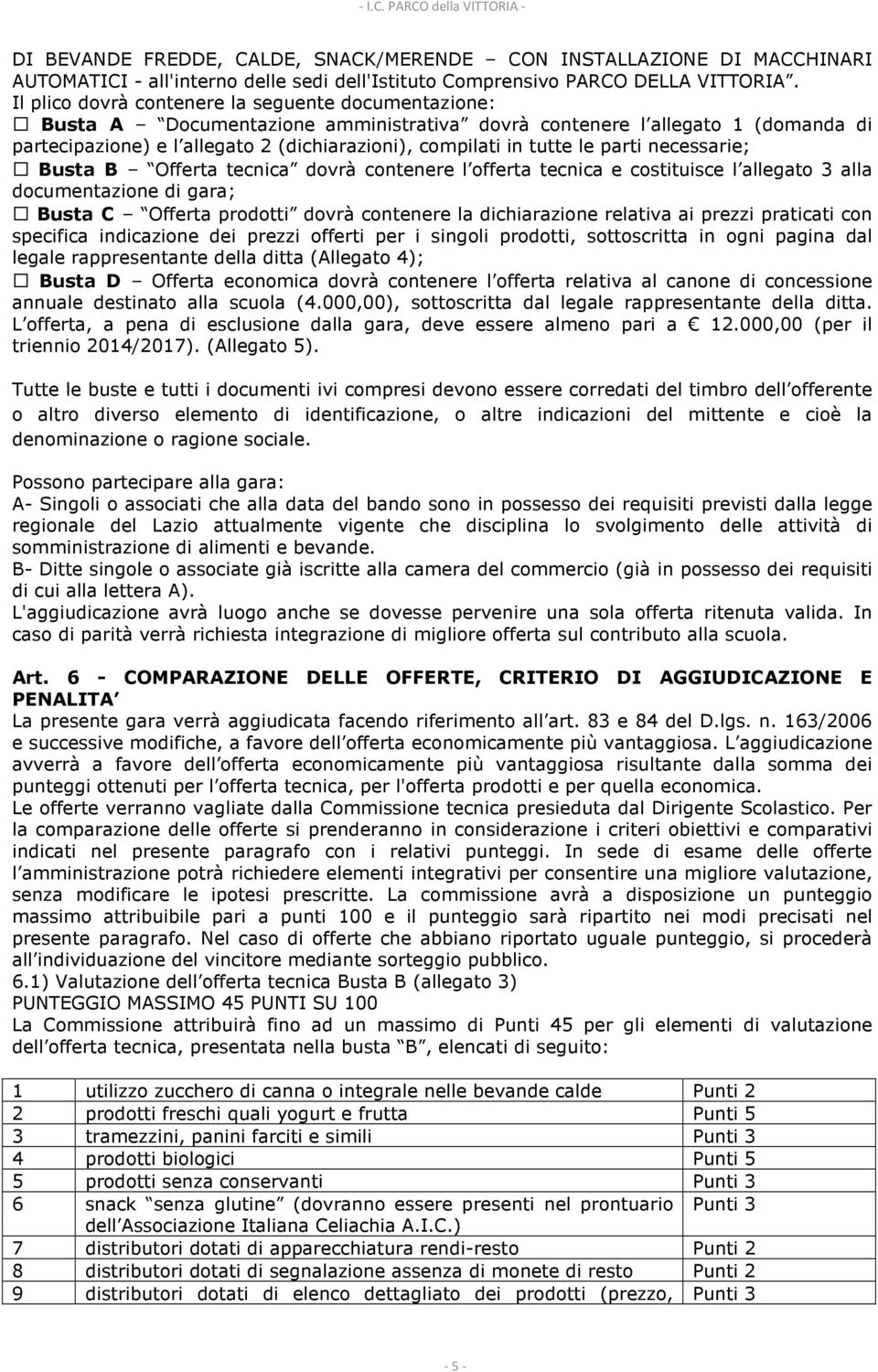 le parti necessarie; Busta B Offerta tecnica dovrà contenere l offerta tecnica e costituisce l allegato 3 alla documentazione di gara; Busta C Offerta prodotti dovrà contenere la dichiarazione