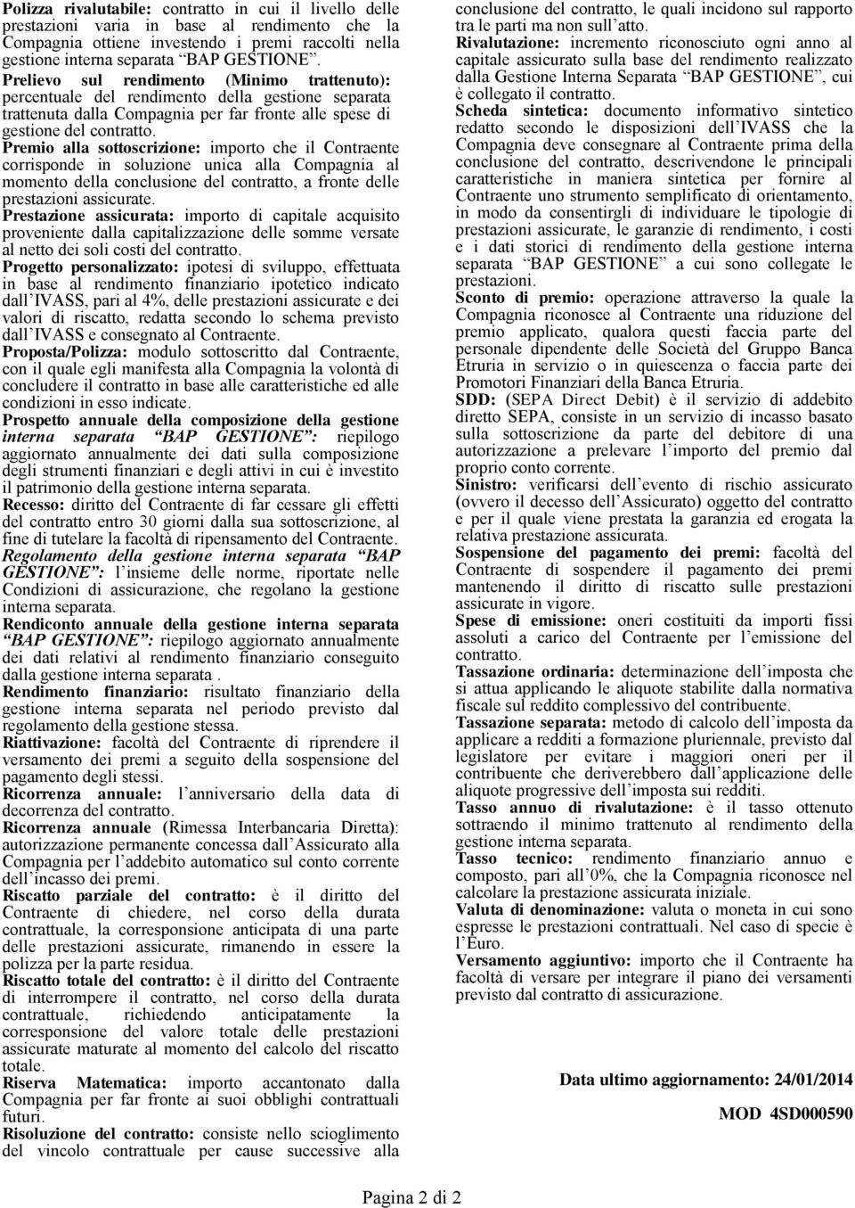 Premio alla sottoscrizione: importo che il Contraente corrisponde in soluzione unica alla Compagnia al momento della conclusione del contratto, a fronte delle prestazioni assicurate.