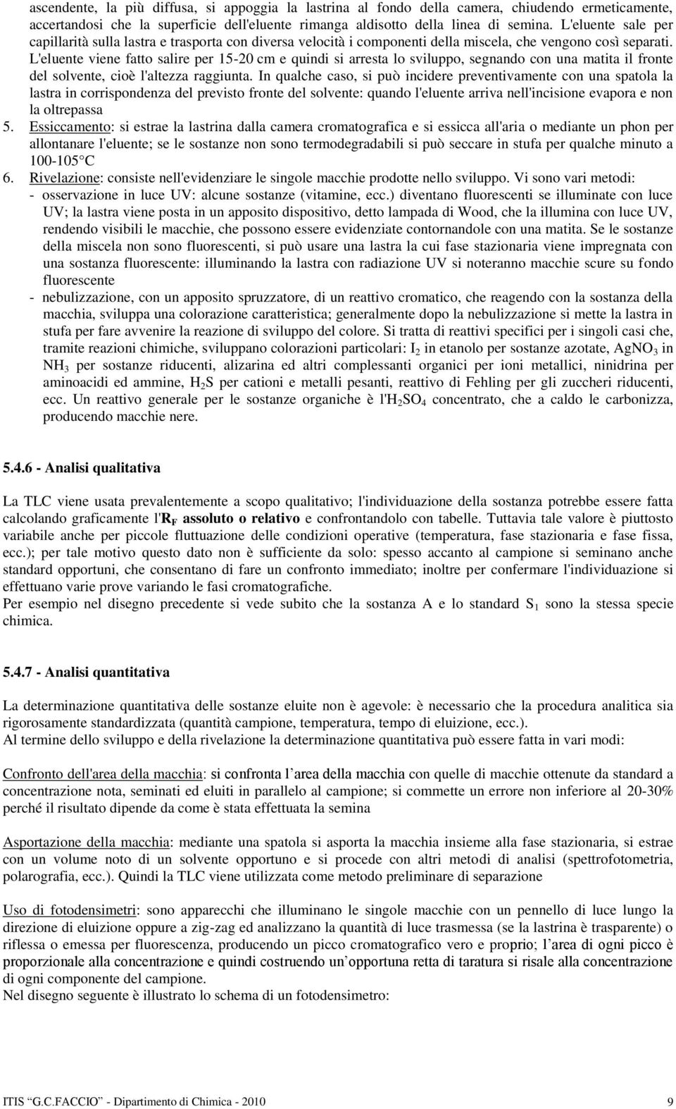 L'eluente viene fatto salire per 15-20 cm e quindi si arresta lo sviluppo, segnando con una matita il fronte del solvente, cioè l'altezza raggiunta.