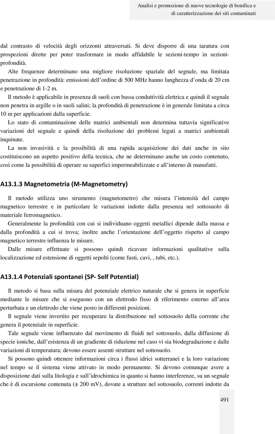 Alte frequenze determinano una migliore risoluzione spaziale del segnale, ma limitata penetrazione in profondità: emissioni dell ordine di 500 MHz hanno lunghezza d onda di 20 cm e penetrazione di