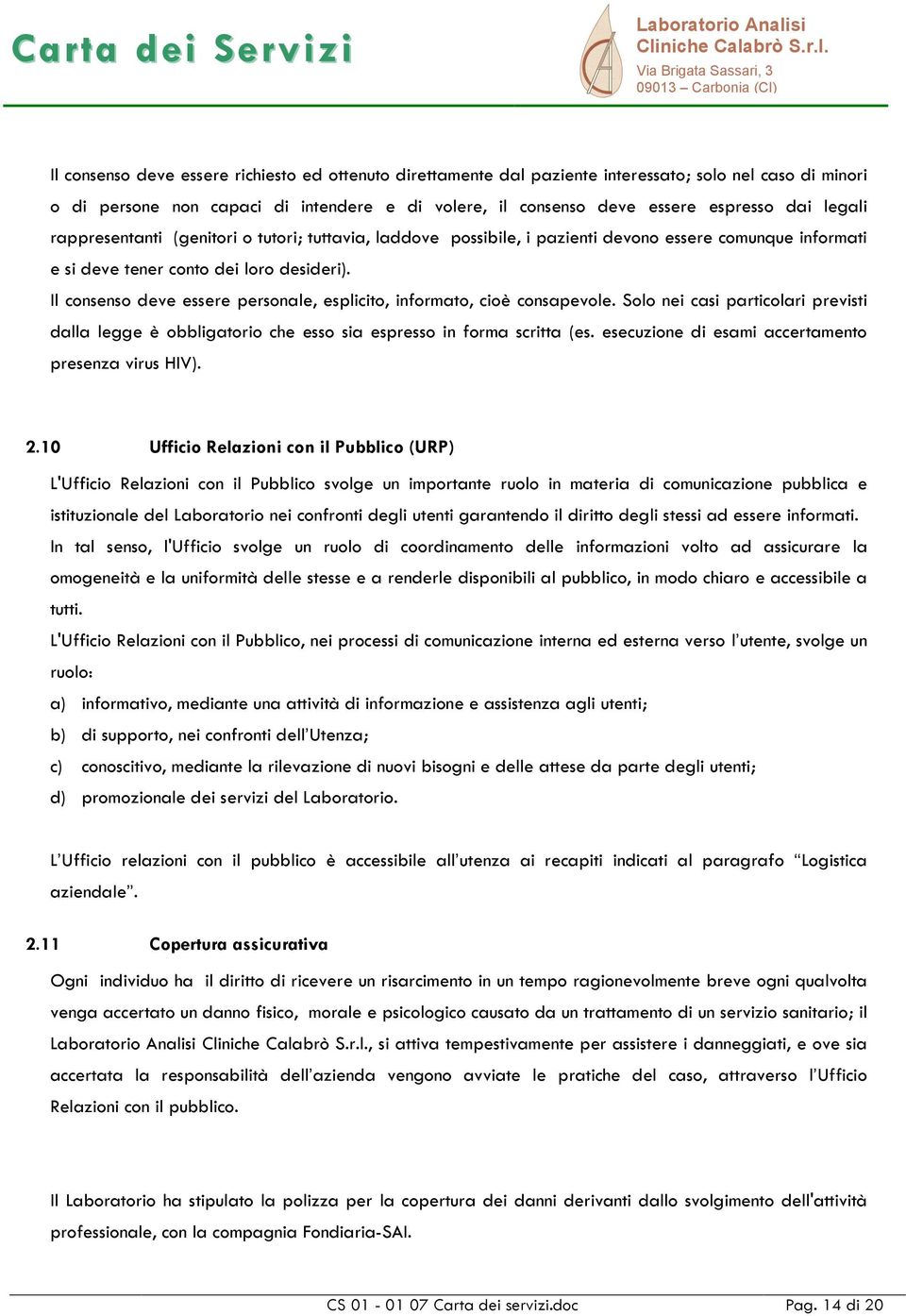 Il consenso deve essere personale, esplicito, informato, cioè consapevole. Solo nei casi particolari previsti dalla legge è obbligatorio che esso sia espresso in forma scritta (es.