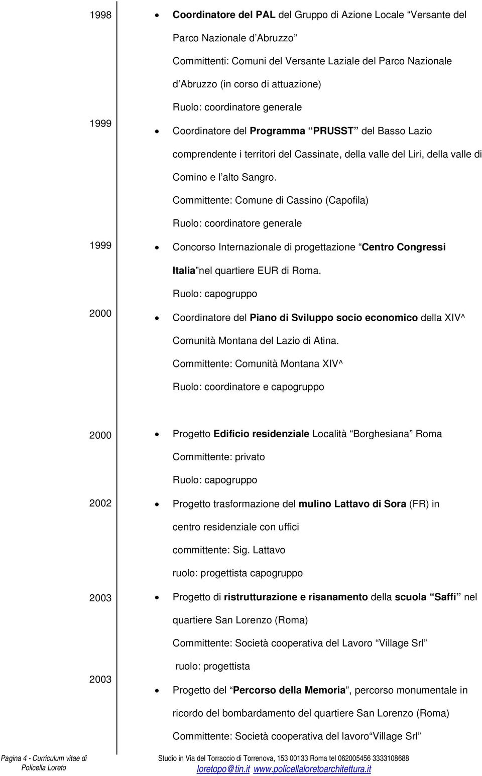 Committente: Comune di Cassino (Capofila) Ruolo: coordinatore generale 1999 Concorso Internazionale di progettazione Centro Congressi Italia nel quartiere EUR di Roma.