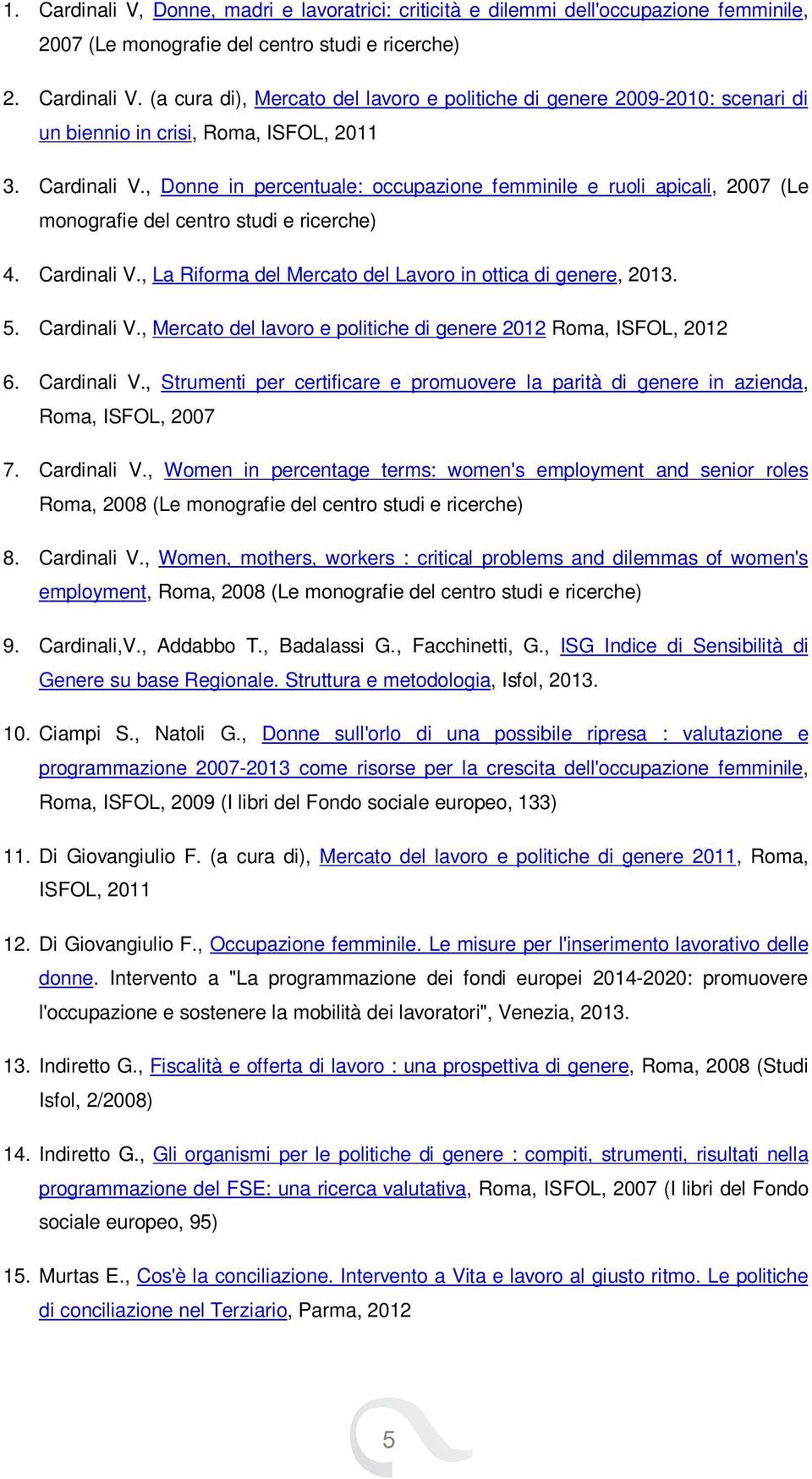 , La Riforma del Mercato del Lavoro in ottica di genere, 2013. 5. Cardinali V., Mercato del lavoro e politiche di genere 2012 Roma, ISFOL, 2012 6. Cardinali V., Strumenti per certificare e promuovere la parità di genere in azienda, Roma, ISFOL, 2007 7.