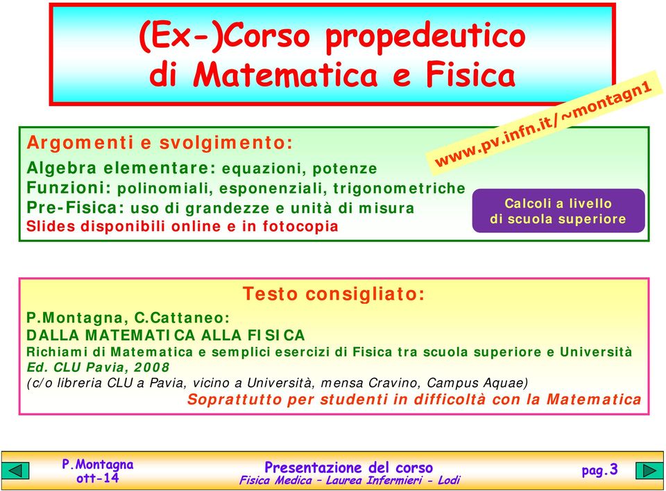 Cattaneo: DALLA MATEMATICA ALLA FISICA Testo consigliato: Richiami di Matematica e semplici esercizi di Fisica tra scuola superiore e Università Ed.