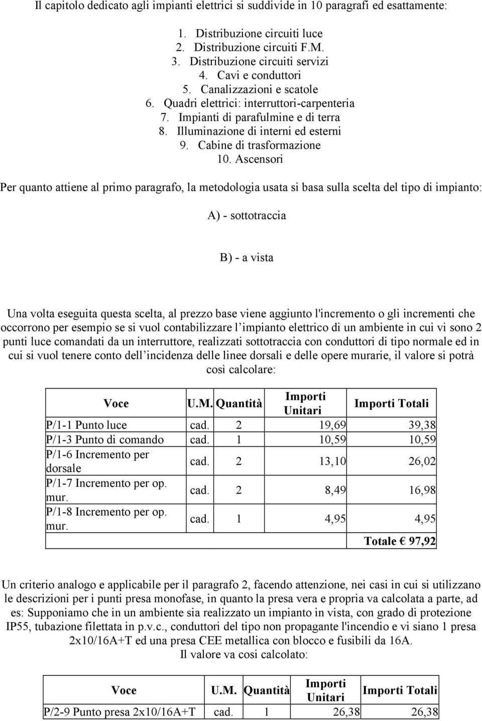 Ascensori Per quanto attiene al primo paragrafo, la metodologia usata si basa sulla scelta del tipo di impianto: A) - sottotraccia B) - a vista Una volta eseguita questa scelta, al prezzo base viene