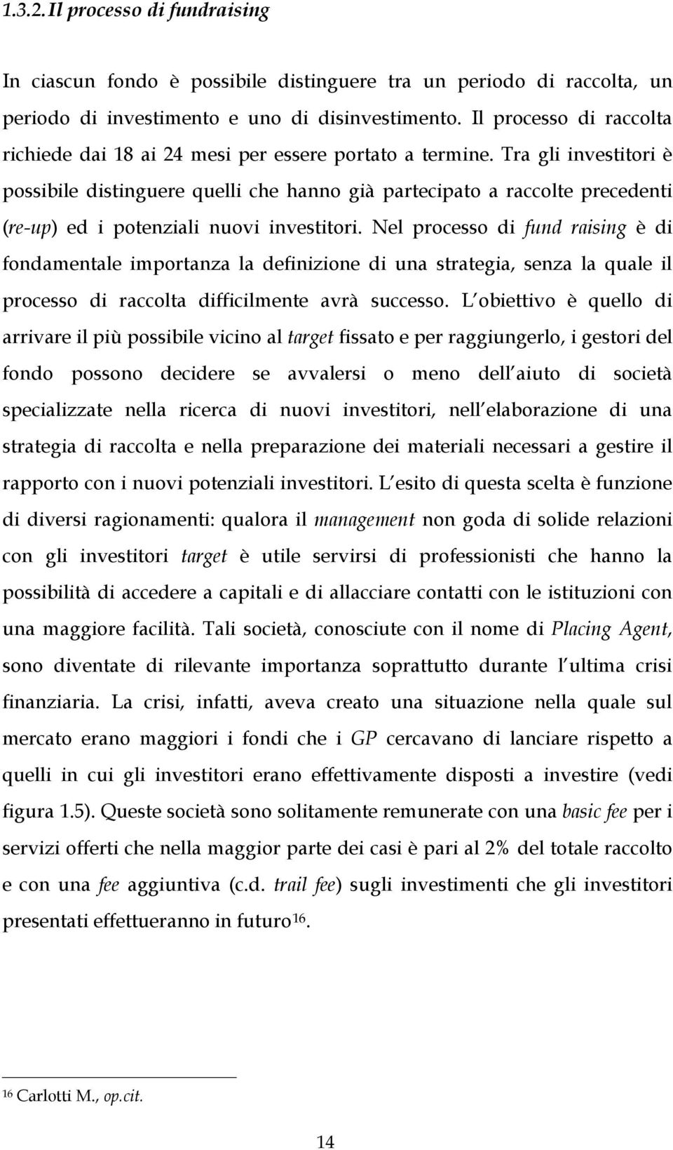 Tra gli investitori è possibile distinguere quelli che hanno già partecipato a raccolte precedenti (re-up) ed i potenziali nuovi investitori.