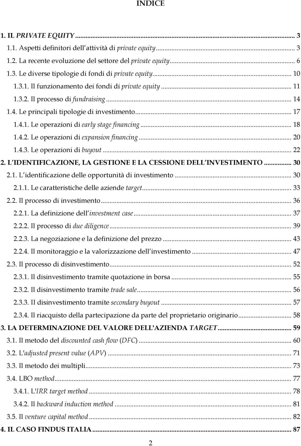 .. 18 1.4.2. Le operazioni di expansion financing... 20 1.4.3. Le operazioni di buyout... 22 2. L IDENTIFICAZIONE, LA GESTIONE E LA CESSIONE DELL INVESTIMENTO... 30 2.1. L identificazione delle opportunità di investimento.