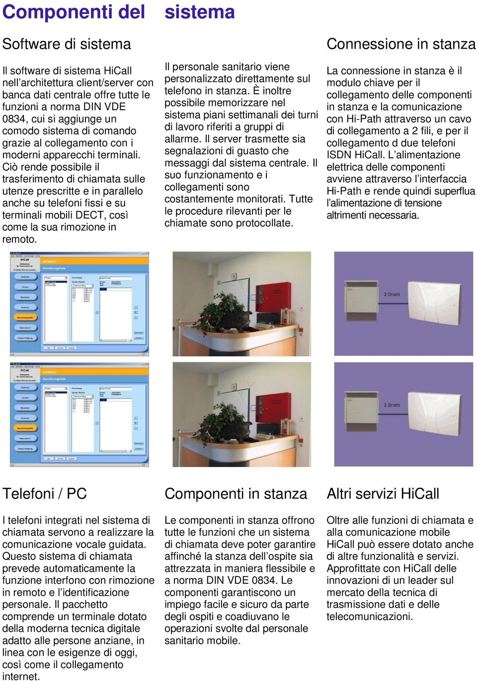 Ciò rende possibile il trasferimento di chiamata sulle utenze prescritte e in parallelo anche su telefoni fissi e su terminali mobili DECT, così come la sua rimozione in remoto.