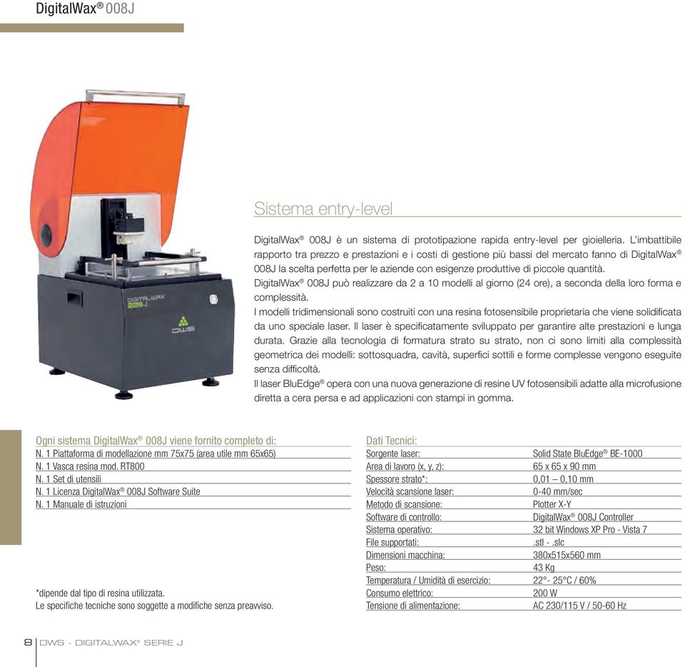 DigitalWax 008J può realizzare da 2 a 10 modelli al giorno (24 ore), a seconda della loro forma e complessità.