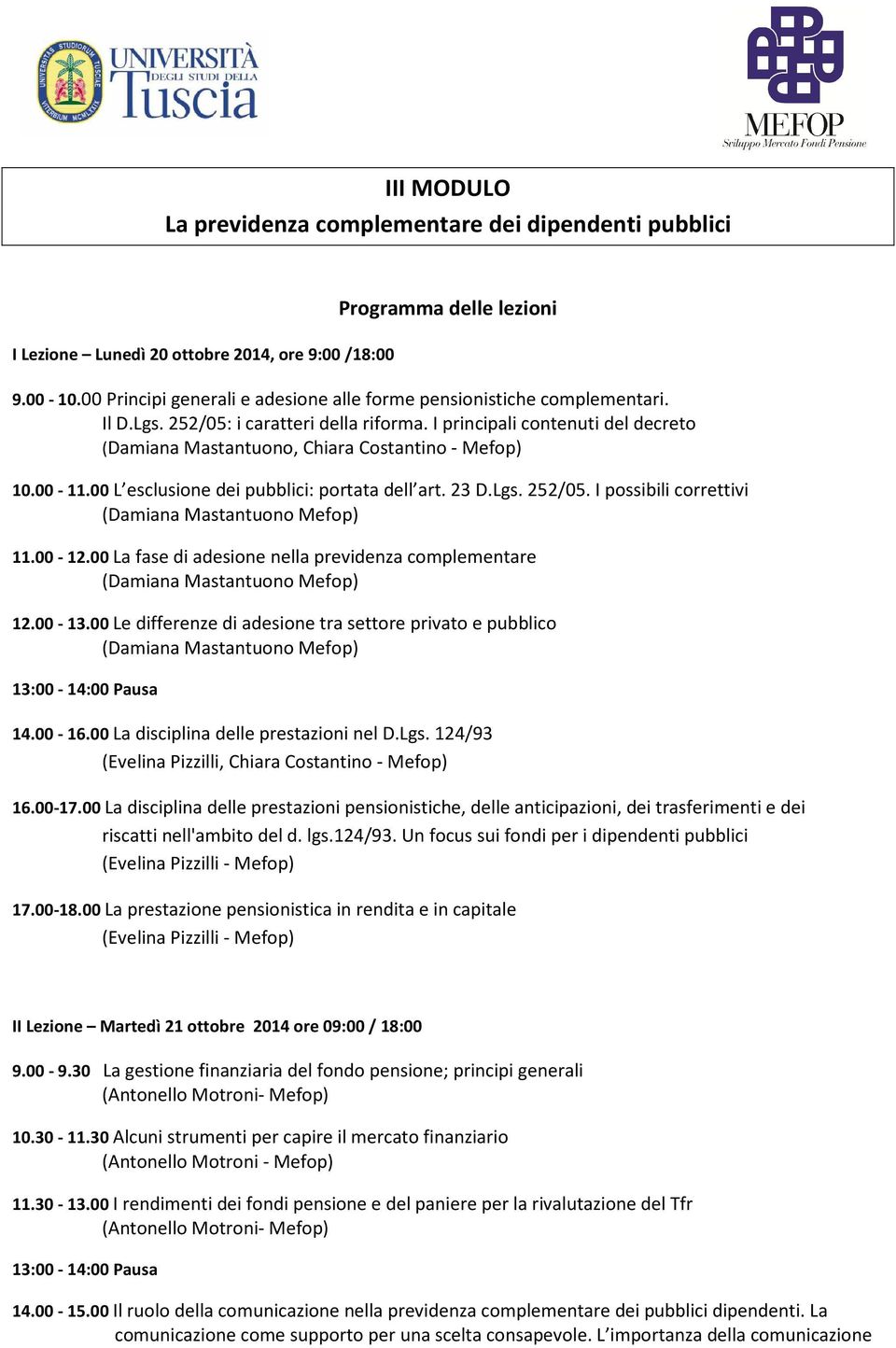 00-12.00 La fase di adesione nella previdenza complementare 12.00-13.00 Le differenze di adesione tra settore privato e pubblico 14.00-16.00 La disciplina delle prestazioni nel D.Lgs.