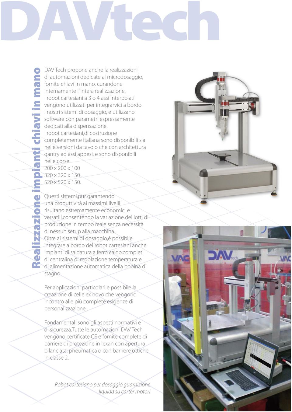 I robot cartesiani,di costruzione completamente italiana sono disponibili sia nelle versioni da tavolo che con architettura gantry ad assi appesi, e sono disponibili nelle corse 200 x 200 x 100 320 x