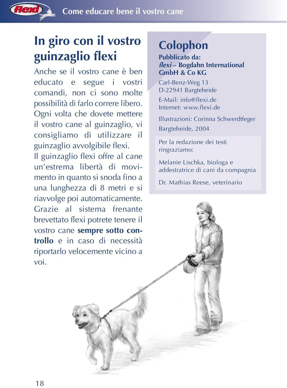 Il guinzaglio flexi offre al cane un estrema libertà di movimento in quanto si snoda fino a una lunghezza di 8 metri e si riavvolge poi automaticamente.