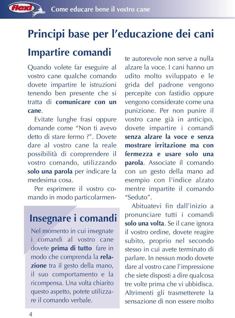 . Dovete dare al vostro cane la reale possibilità di comprendere il vostro comando, utilizzando solo una parola per indicare la medesima cosa.