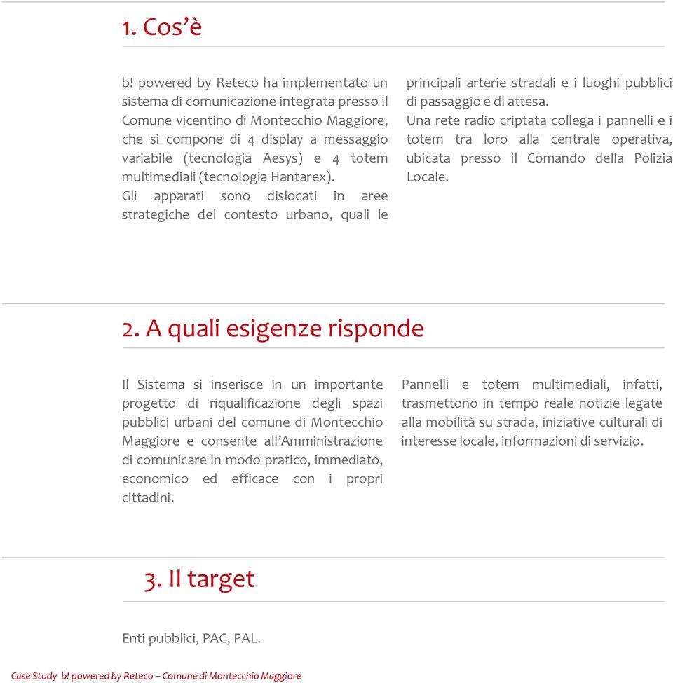 totem multimediali (tecnologia Hantarex). Gli apparati sono dislocati in aree strategiche del contesto urbano, quali le principali arterie stradali e i luoghi pubblici di passaggio e di attesa.