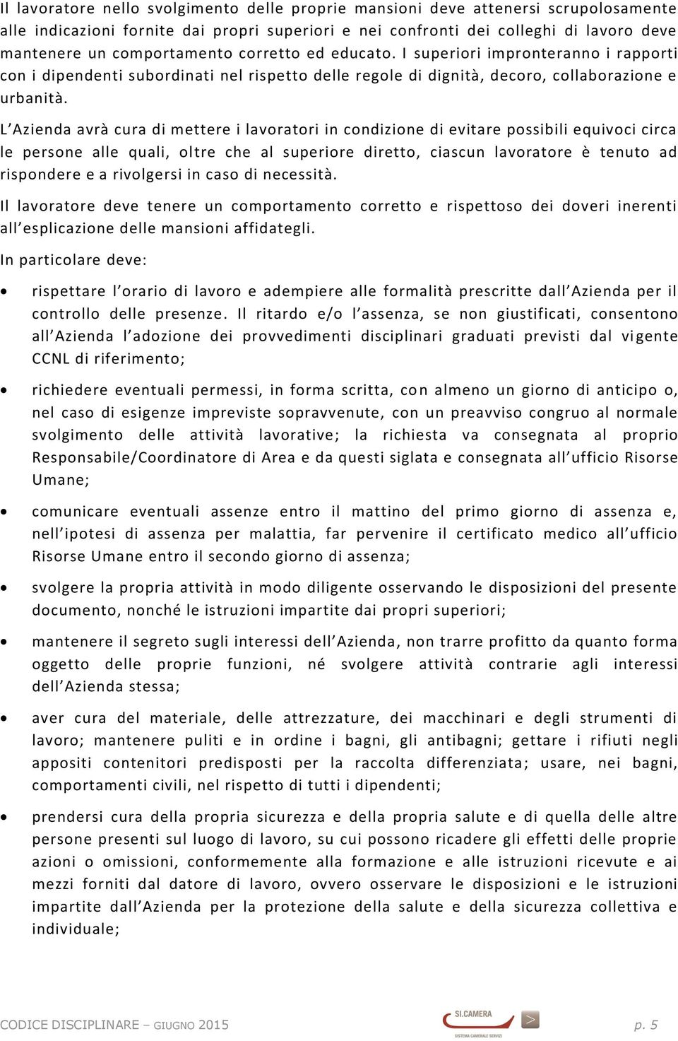 L Azienda avrà cura di mettere i lavoratori in condizione di evitare possibili equivoci circa le persone alle quali, oltre che al superiore diretto, ciascun lavoratore è tenuto ad rispondere e a