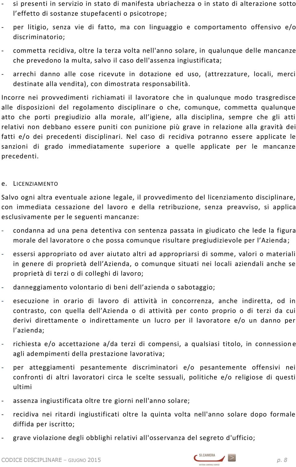 - arrechi danno alle cose ricevute in dotazione ed uso, (attrezzature, locali, merci destinate alla vendita), con dimostrata responsabilità.