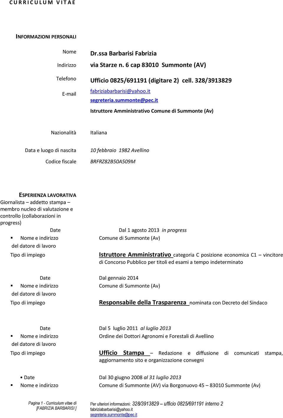 Giornalista addetto stampa membro nucleo di valutazione e controllo (collaborazioni in progress) Date Dal 1 agosto 2013 in progress Nome e indirizzo Comune di Summonte (Av) Date Dal gennaio 2014 Nome