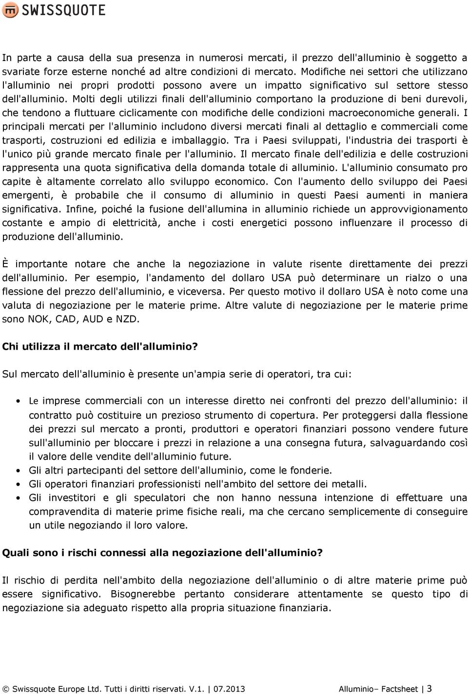 Molti degli utilizzi finali dell'alluminio comportano la produzione di beni durevoli, che tendono a fluttuare ciclicamente con modifiche delle condizioni macroeconomiche generali.