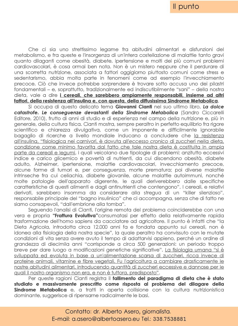 Non è un mistero neppure che il perdurare di una scorretta nutrizione, associata a fattori oggigiorno piuttosto comuni come stress e sedentarismo, abbia molta parte in fenomeni come ad esempio