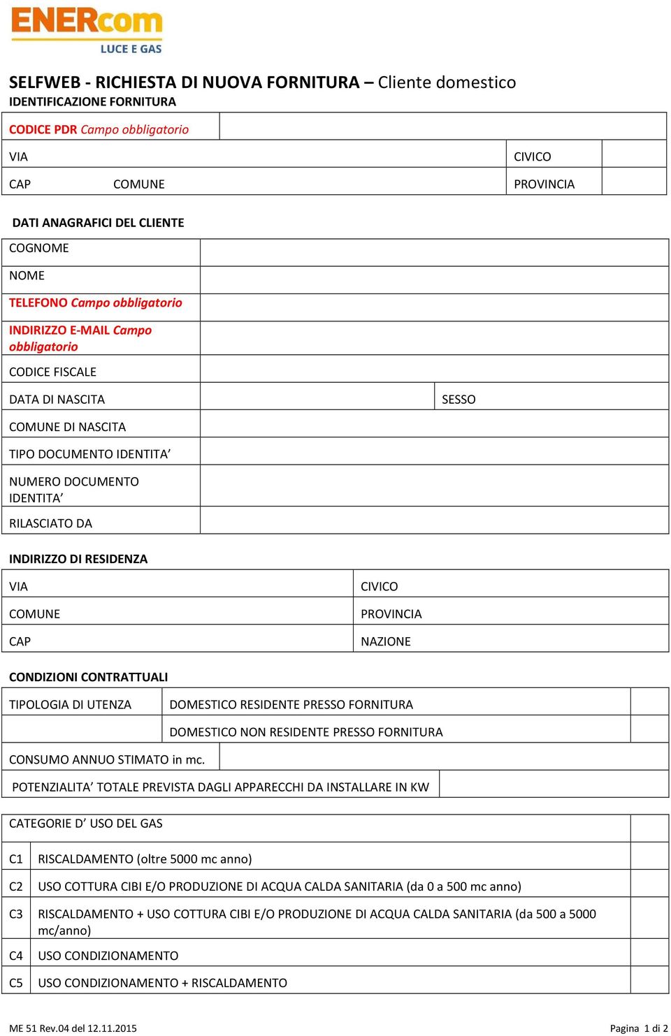 VIA COMUNE CAP CIVICO PROVINCIA NAZIONE CONDIZIONI CONTRATTUALI TIPOLOGIA DI UTENZA DOMESTICO RESIDENTE PRESSO FORNITURA CONSUMO ANNUO STIMATO in mc.