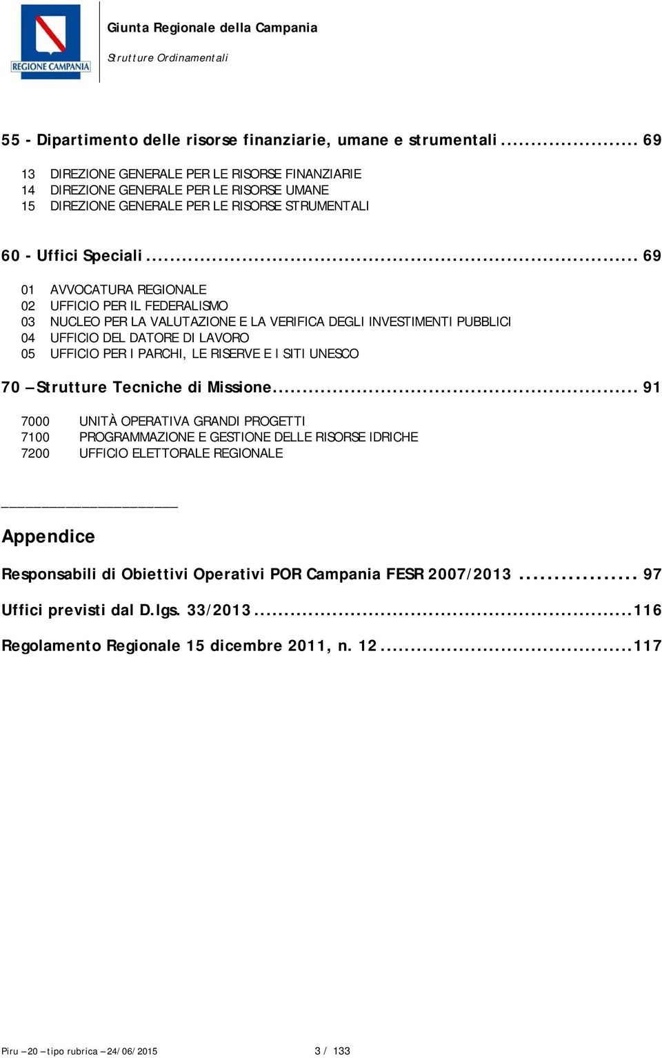 .. 69 01 AVVOCATURA REGIONALE 02 UFFICIO PER IL FEDERALISMO 03 NUCLEO PER LA VALUTAZIONE E LA VERIFICA DEGLI INVESTIMENTI PUBBLICI 04 UFFICIO DEL DATORE DI LAVORO 05 UFFICIO PER I PARCHI, LE RISERVE