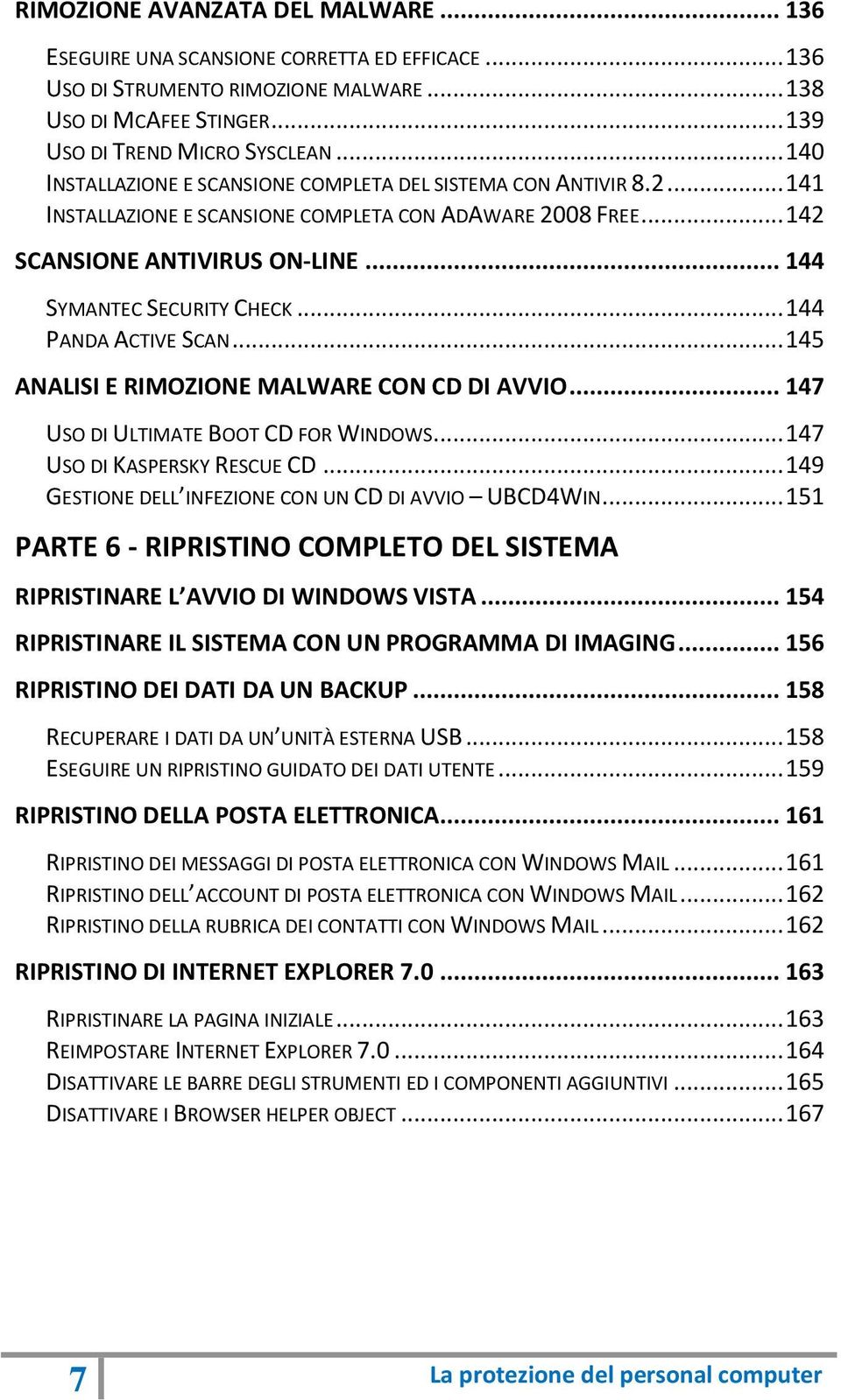 .. 144 PANDA ACTIVE SCAN... 145 ANALISI E RIMOZIONE MALWARE CON CD DI AVVIO... 147 USO DI ULTIMATE BOOT CD FOR WINDOWS... 147 USO DI KASPERSKY RESCUE CD.