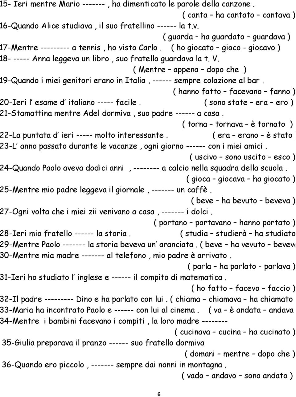 ( hanno fatto facevano fanno ) 20-Ieri l esame d italiano ----- facile. ( sono state era ero ) 21-Stamattina mentre Adel dormiva, suo padre ------ a casa.